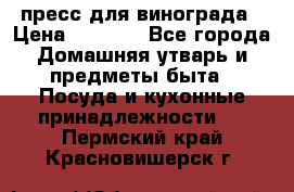 пресс для винограда › Цена ­ 7 000 - Все города Домашняя утварь и предметы быта » Посуда и кухонные принадлежности   . Пермский край,Красновишерск г.